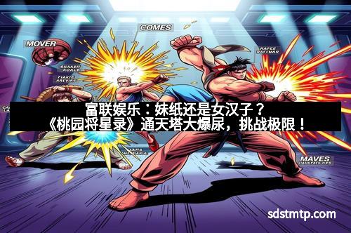 富联娱乐：妹纸还是女汉子？《桃园将星录》通天塔大爆尿，挑战极限！