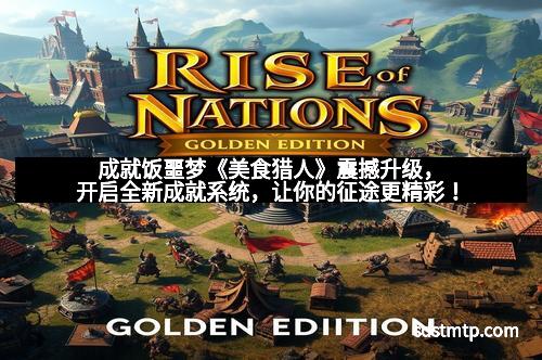 成就饭噩梦《美食猎人》震撼升级，开启全新成就系统，让你的征途更精彩！